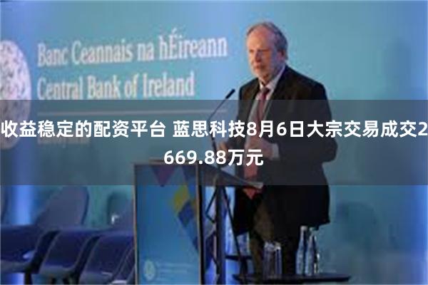 收益稳定的配资平台 蓝思科技8月6日大宗交易成交2669.88万元