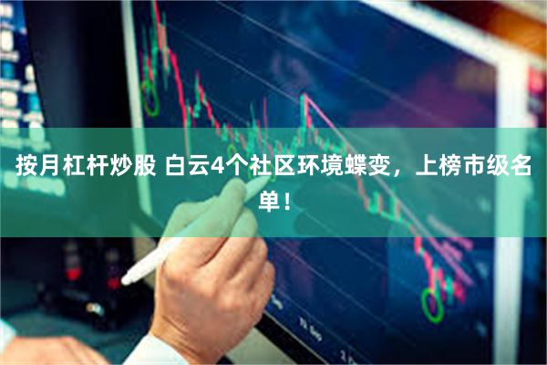 按月杠杆炒股 白云4个社区环境蝶变，上榜市级名单！