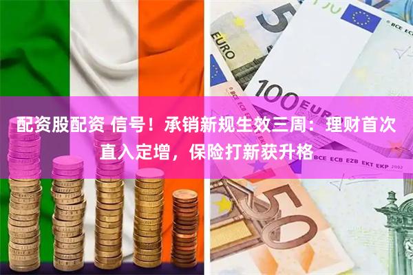 配资股配资 信号！承销新规生效三周：理财首次直入定增，保险打新获升格