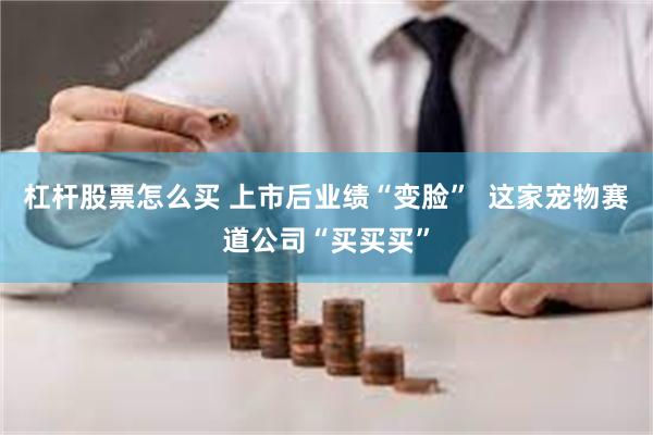 杠杆股票怎么买 上市后业绩“变脸”  这家宠物赛道公司“买买买”