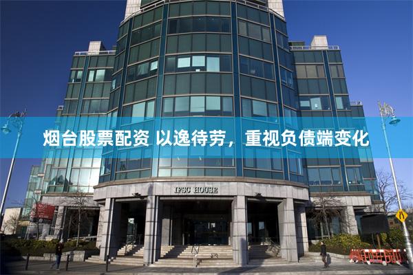 烟台股票配资 以逸待劳，重视负债端变化