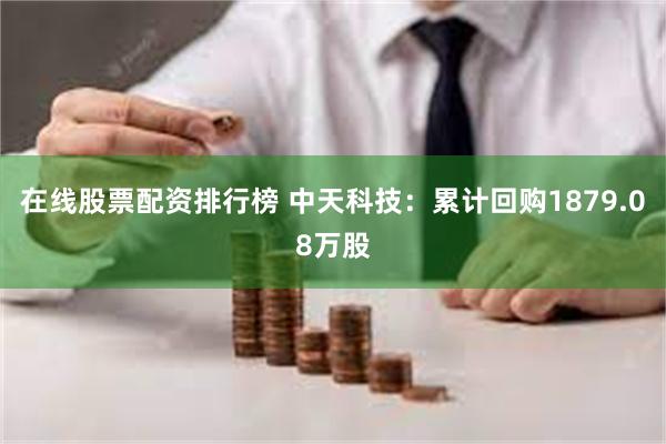 在线股票配资排行榜 中天科技：累计回购1879.08万股