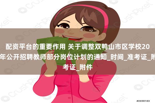 配资平台的重要作用 关于调整双鸭山市区学校2025年公开招聘教师部分岗位计划的通知_时间_准考证_附件