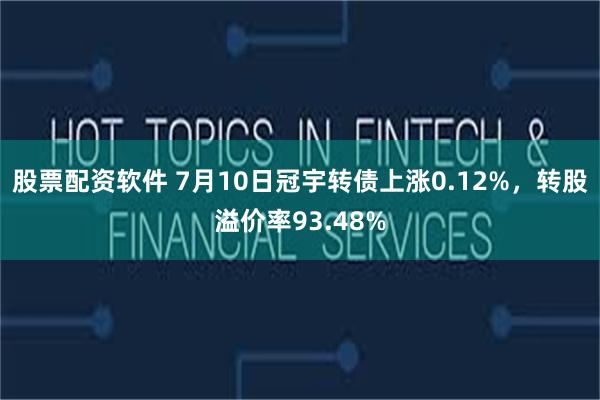 股票配资软件 7月10日冠宇转债上涨0.12%，转股溢价率93.48%