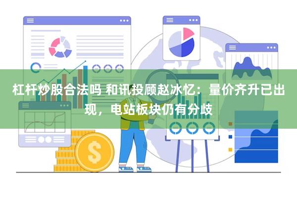 杠杆炒股合法吗 和讯投顾赵冰忆：量价齐升已出现，电站板块仍有分歧