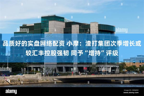品质好的实盘网络配资 小摩：渣打集团次季增长或较汇丰控股强韧 同予“增持”评级