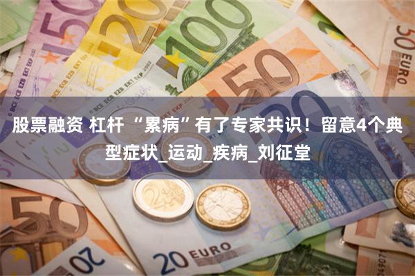 股票融资 杠杆 “累病”有了专家共识！留意4个典型症状_运动_疾病_刘征堂
