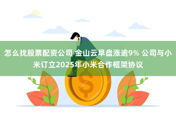 怎么找股票配资公司 金山云早盘涨逾9% 公司与小米订立2025年小米合作框架协议