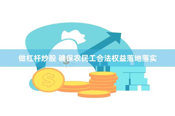 做杠杆炒股 确保农民工合法权益落地落实