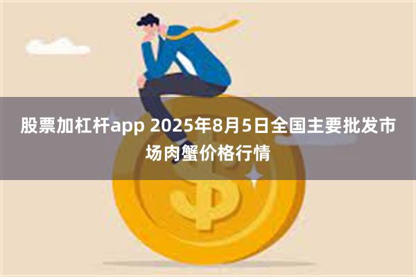 股票加杠杆app 2025年8月5日全国主要批发市场肉蟹价格行情