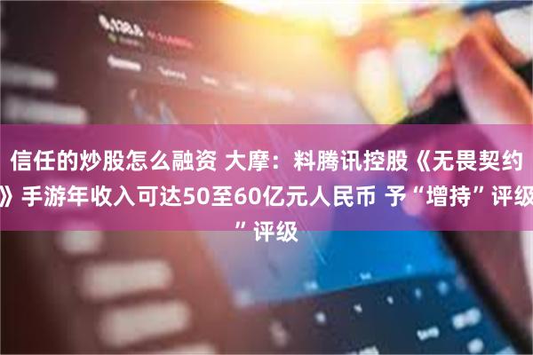 信任的炒股怎么融资 大摩：料腾讯控股《无畏契约》手游年收入可达50至60亿元人民币 予“增持”评级