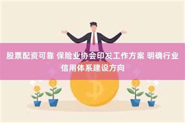 股票配资可靠 保险业协会印发工作方案 明确行业信用体系建设方向