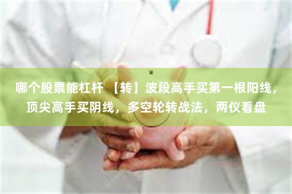 哪个股票能杠杆 【转】波段高手买第一根阳线，顶尖高手买阴线，多空轮转战法，两仪看盘